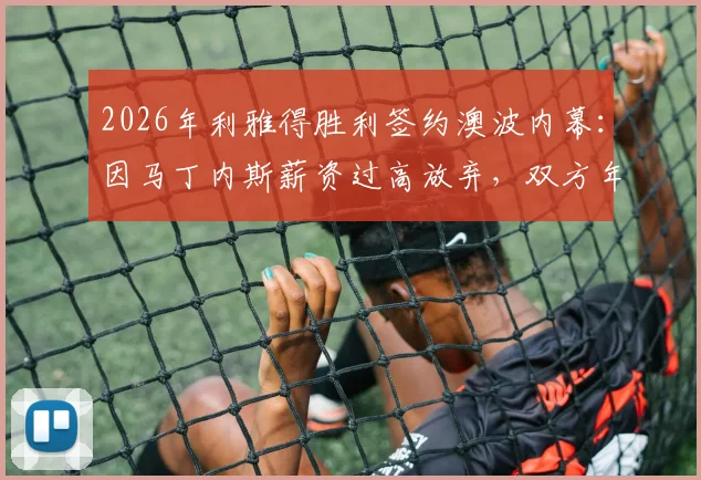 2026年利雅得胜利签约澳波内幕：因马丁内斯薪资过高放弃，双方年薪要求与执教水平深度对比