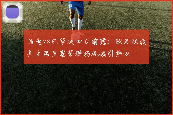 马竞vs巴萨次回合前瞻:欧足联裁判主席罗塞蒂现场观战引热议