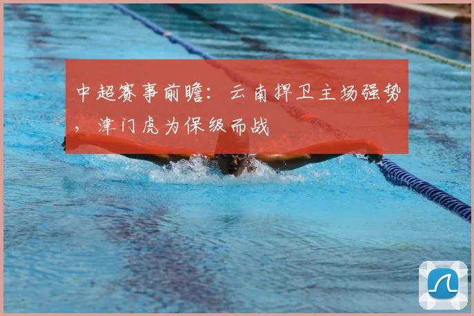中超赛事前瞻：云南捍卫主场强势，津门虎为保级而战
