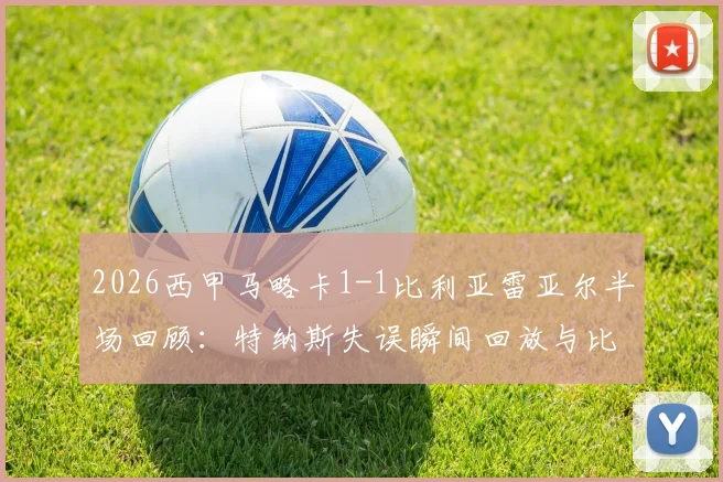 2026西甲马略卡1-1比利亚雷亚尔半场回顾：特纳斯失误瞬间回放与比赛关键节点分析，附黄潜最新比分动态
