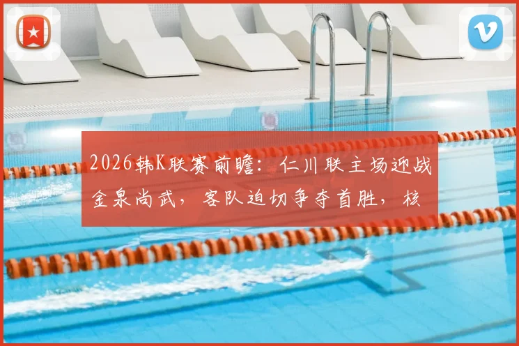 2026韩K联赛前瞻：仁川联主场迎战金泉尚武，客队迫切争夺首胜，核心穆戈沙状态成关键