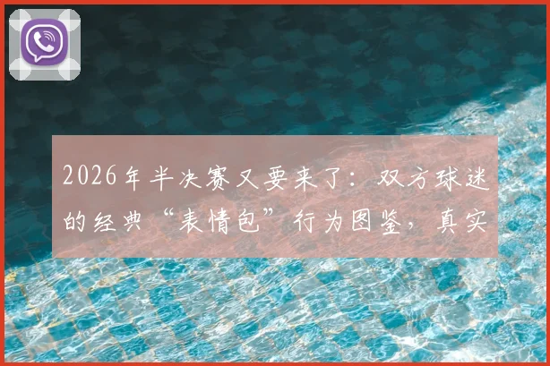 2026年半决赛又要来了:双方球迷的经典“表情包”行为图鉴,真实到扎心