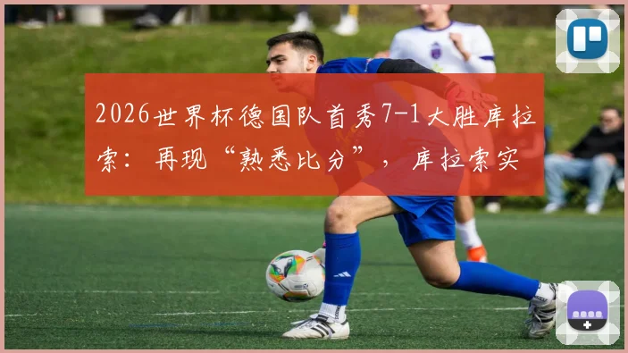 2026世界杯德国队首秀7-1大胜库拉索：再现“熟悉比分”，库拉索实力解析与赛况回顾