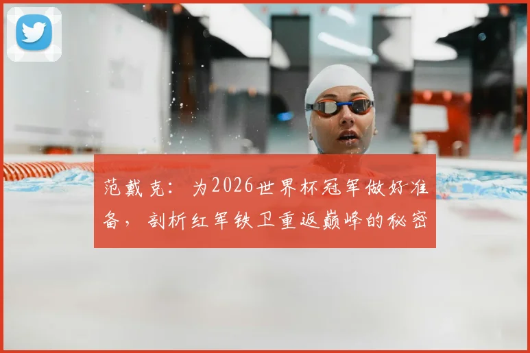 范戴克:为2026世界杯冠军做好准备,剖析红军铁卫重返巅峰的秘密与决心