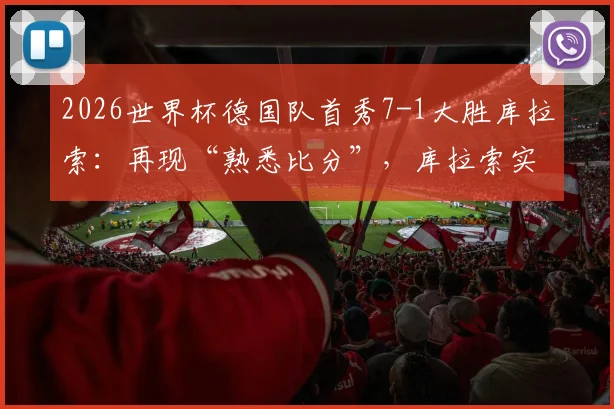 2026世界杯德国队首秀7-1大胜库拉索：再现“熟悉比分”，库拉索实力解析与赛况回顾