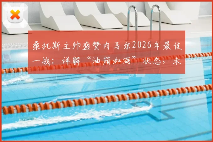 桑托斯主帅盛赞内马尔2026年最佳一战：详解“油箱加满”状态，未来重返欧洲赛场可能性分析