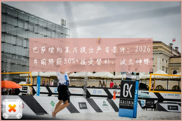 巴萨续约莱万提出严苛条件：2026年前降薪50%+接受替补，波兰神锋面临艰难抉择