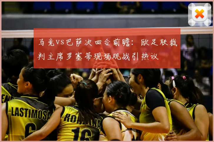 马竞vs巴萨次回合前瞻:欧足联裁判主席罗塞蒂现场观战引热议