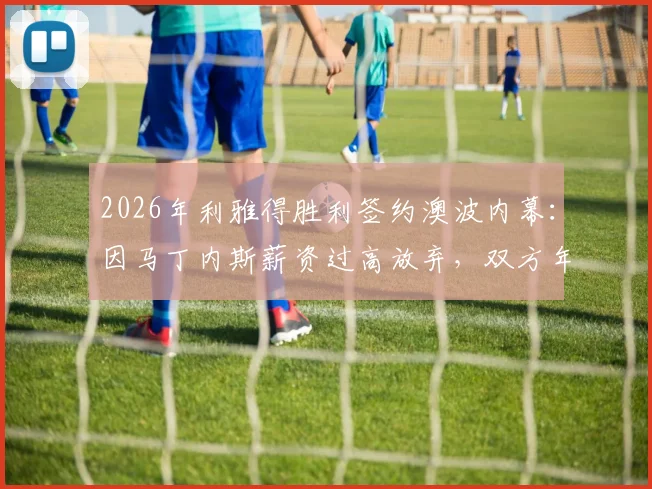 2026年利雅得胜利签约澳波内幕：因马丁内斯薪资过高放弃，双方年薪要求与执教水平深度对比