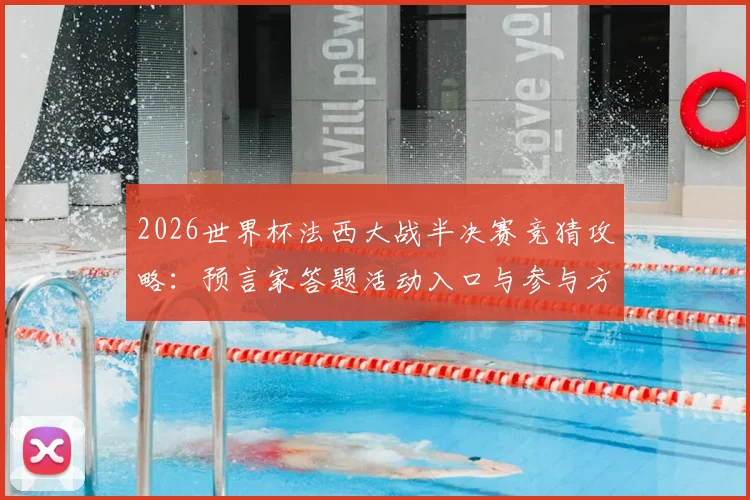 2026世界杯法西大战半决赛竞猜攻略：预言家答题活动入口与参与方法，赢取豪礼全指南