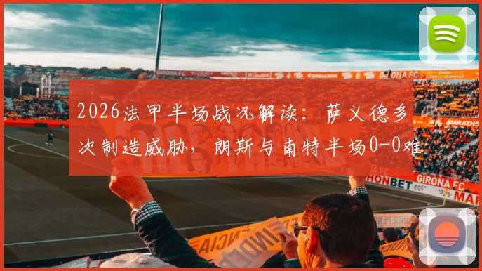 2026法甲半场战况解读：萨义德多次制造威胁，朗斯与南特半场0-0难分胜负