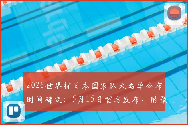 2026世界杯日本国家队大名单公布时间确定：5月15日官方发布，附最新球员阵容预测及看点解析
