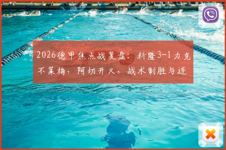 2026德甲焦点战复盘:科隆3-1力克不莱梅,阿切开火,战术制胜与连败困局全解析