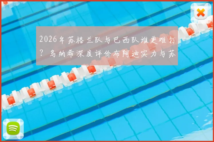2026年苏格兰队与巴西队谁更难打？乌纳希深度评价布阿迪实力与苏军强悍身体对抗