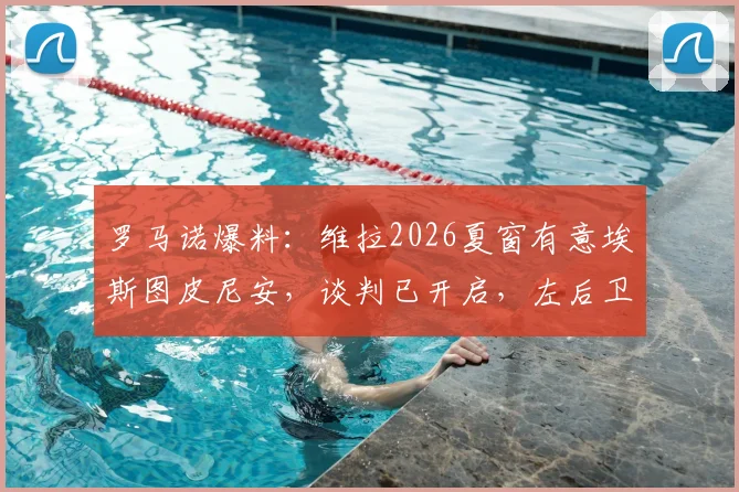 罗马诺爆料:维拉2026夏窗有意埃斯图皮尼安,谈判已开启,左后卫位置或有重磅引援